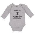 Long Sleeve Bodysuit Baby Born to Do Gymnastics Forced to Go to School Cotton