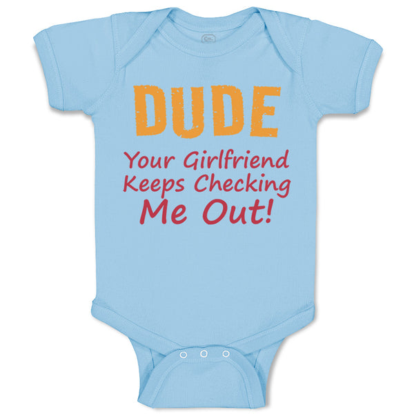 Baby Clothes Dude Your Girlfriend Keeps Checking Me Out! Funny Humor Cotton