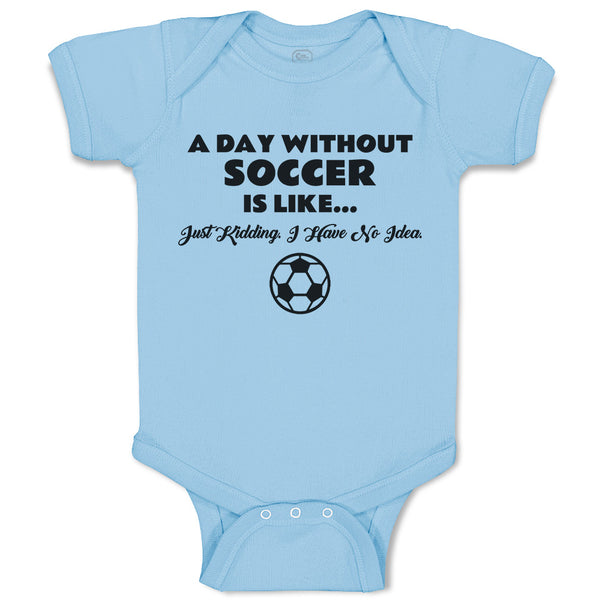 Baby Clothes A Day Without Soccer Is like Just Kidding I Have No Idea Sport Ball