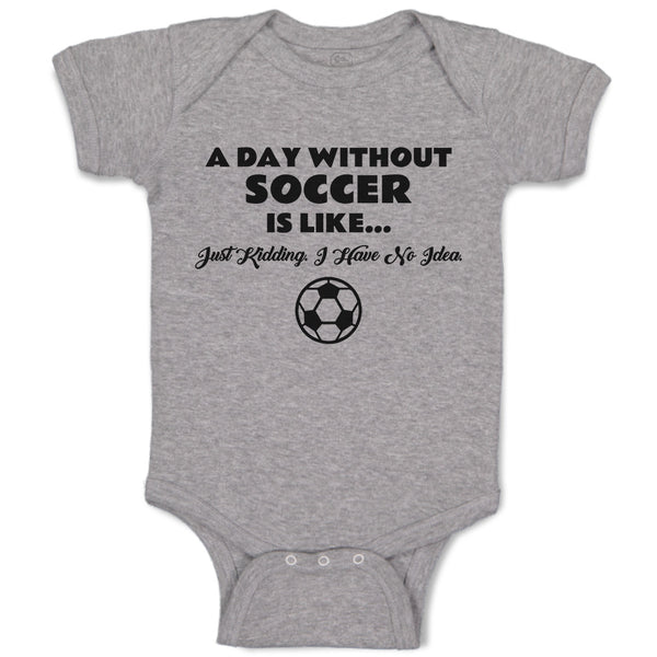 Baby Clothes A Day Without Soccer Is like Just Kidding I Have No Idea Sport Ball