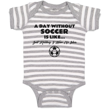 Baby Clothes A Day Without Soccer Is like Just Kidding I Have No Idea Sport Ball