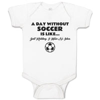 Baby Clothes A Day Without Soccer Is like Just Kidding I Have No Idea Sport Ball