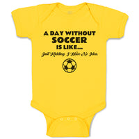 Baby Clothes A Day Without Soccer Is like Just Kidding I Have No Idea Sport Ball