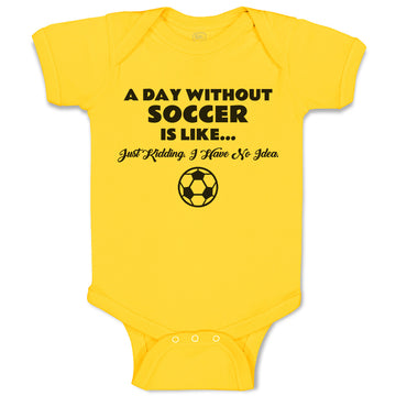 Baby Clothes A Day Without Soccer Is like Just Kidding I Have No Idea Sport Ball