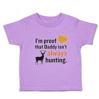 I'M Proof That Daddy Isn'T Always Hunting Turkey Bird and Deer