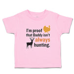 Toddler Clothes I'M Proof That Daddy Isn'T Always Hunting Turkey Bird and Deer
