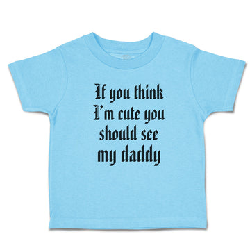 Toddler Clothes If You Think I'M Cute You Should See My Daddy Toddler Shirt