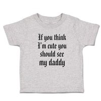 Toddler Clothes If You Think I'M Cute You Should See My Daddy Toddler Shirt