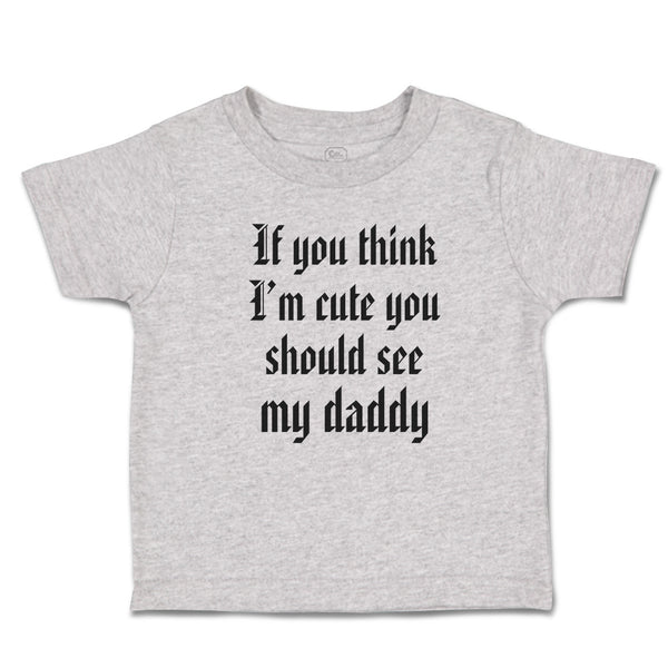 Toddler Clothes If You Think I'M Cute You Should See My Daddy Toddler Shirt