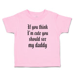 Toddler Clothes If You Think I'M Cute You Should See My Daddy Toddler Shirt