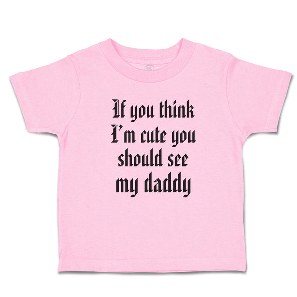 Toddler Clothes If You Think I'M Cute You Should See My Daddy Toddler Shirt