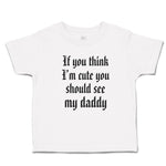 Toddler Clothes If You Think I'M Cute You Should See My Daddy Toddler Shirt