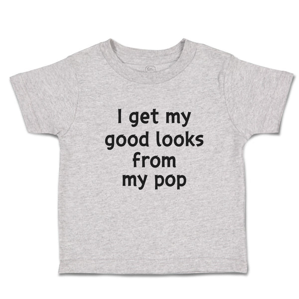 Toddler Clothes I Get My Good Looks from My Pop Toddler Shirt Cotton