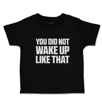 Toddler Clothes You Did Not Wake up like That Toddler Shirt Baby Clothes Cotton