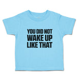 Toddler Clothes You Did Not Wake up like That Toddler Shirt Baby Clothes Cotton