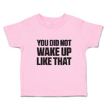 Toddler Clothes You Did Not Wake up like That Toddler Shirt Baby Clothes Cotton