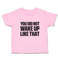Toddler Clothes You Did Not Wake up like That Toddler Shirt Baby Clothes Cotton