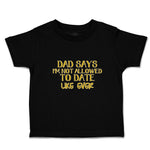 Toddler Clothes Dad Says I'M Not Allowed to Date like Ever Toddler Shirt Cotton