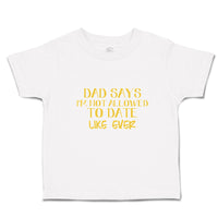 Toddler Clothes Dad Says I'M Not Allowed to Date like Ever Toddler Shirt Cotton