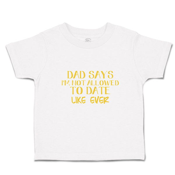 Toddler Clothes Dad Says I'M Not Allowed to Date like Ever Toddler Shirt Cotton