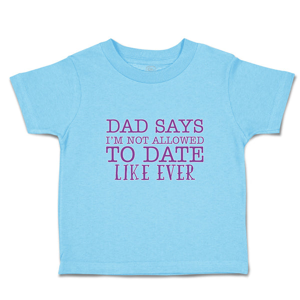 Toddler Clothes Dad Says I'M Not Allowed to Date like Ever Toddler Shirt Cotton