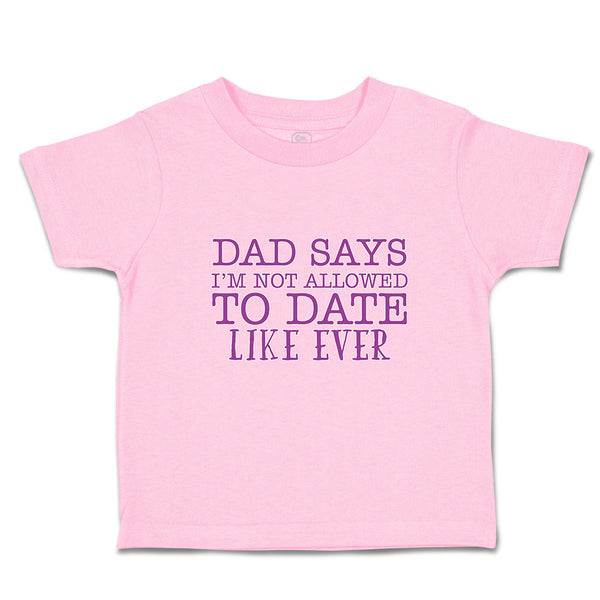 Toddler Clothes Dad Says I'M Not Allowed to Date like Ever Toddler Shirt Cotton
