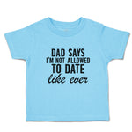 Toddler Clothes Dad Says I'M Not Allowed to Date like Ever Toddler Shirt Cotton