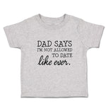 Toddler Clothes Dad Says I'M Not Allowed to Date like Ever. Toddler Shirt Cotton