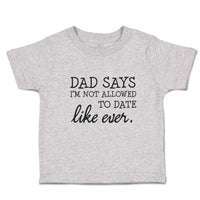 Toddler Clothes Dad Says I'M Not Allowed to Date like Ever. Toddler Shirt Cotton