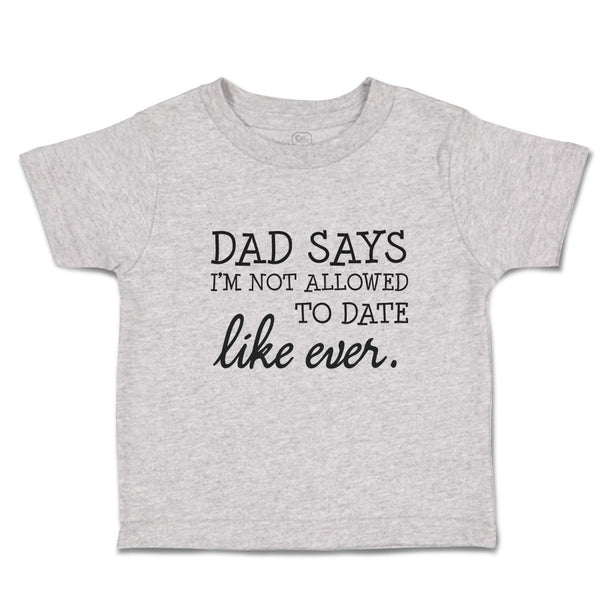 Toddler Clothes Dad Says I'M Not Allowed to Date like Ever. Toddler Shirt Cotton