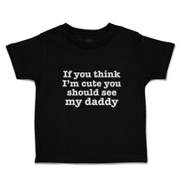 Toddler Clothes If You Think I'M Cute You Should See My Daddy Toddler Shirt