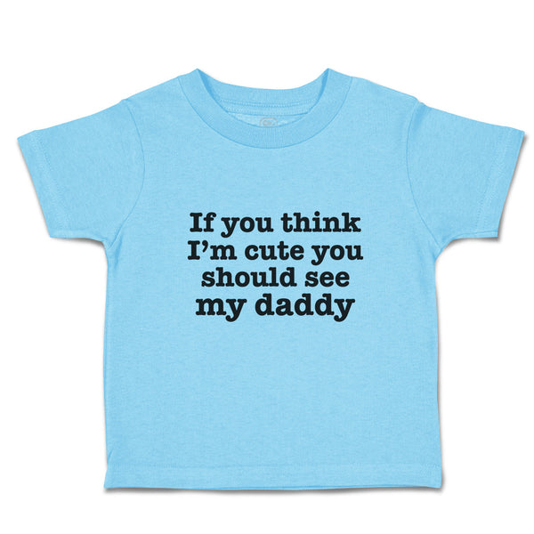 Toddler Clothes If You Think I'M Cute You Should See My Daddy Toddler Shirt