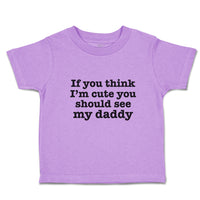 Toddler Clothes If You Think I'M Cute You Should See My Daddy Toddler Shirt