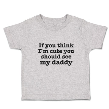 Toddler Clothes If You Think I'M Cute You Should See My Daddy Toddler Shirt