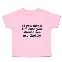 Toddler Clothes If You Think I'M Cute You Should See My Daddy Toddler Shirt