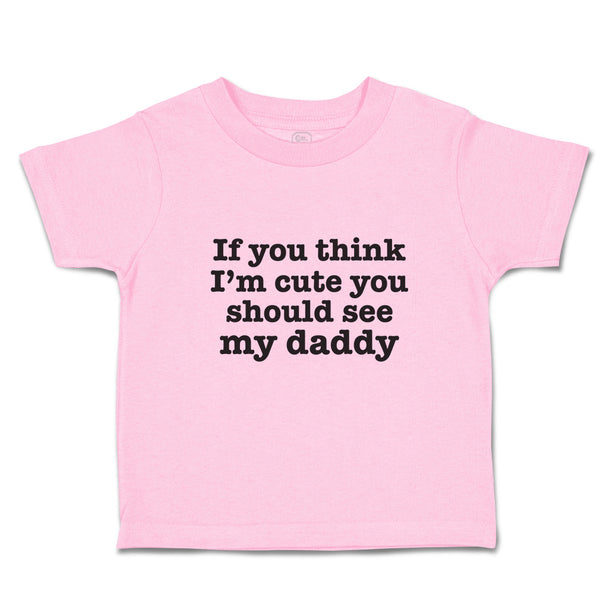 Toddler Clothes If You Think I'M Cute You Should See My Daddy Toddler Shirt