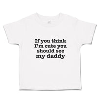 Toddler Clothes If You Think I'M Cute You Should See My Daddy Toddler Shirt
