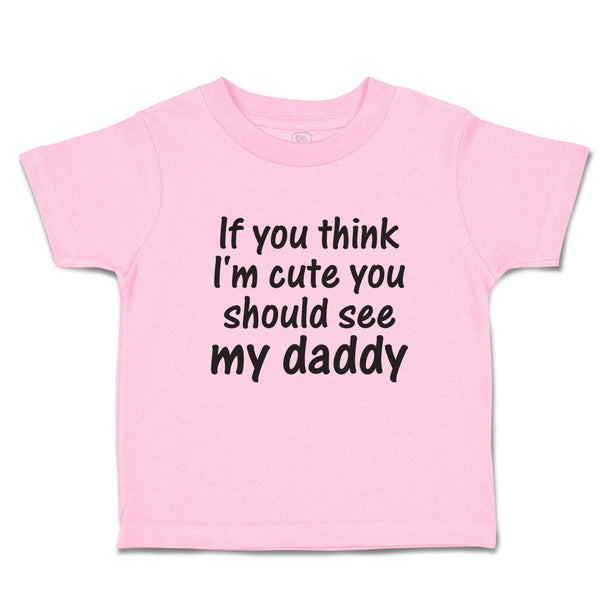 Toddler Clothes If You Think I'M Cute You Should See My Daddy Toddler Shirt