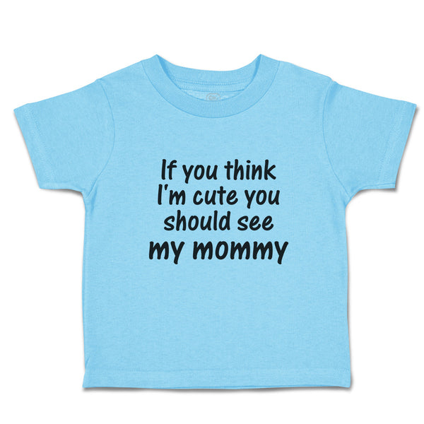Toddler Clothes If You Think I'M Cute You Should See My Mommy Toddler Shirt