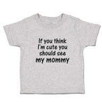 Toddler Clothes If You Think I'M Cute You Should See My Mommy Toddler Shirt