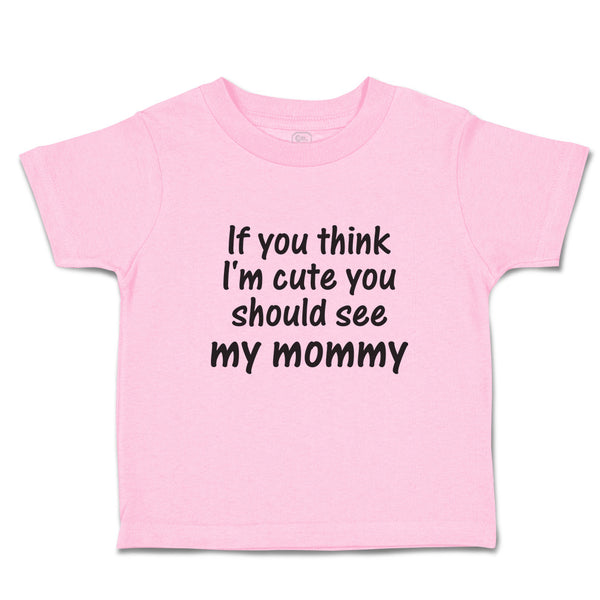 Toddler Clothes If You Think I'M Cute You Should See My Mommy Toddler Shirt