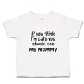 Toddler Clothes If You Think I'M Cute You Should See My Mommy Toddler Shirt