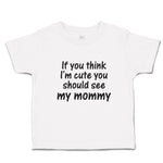If You Think I'M Cute You Should See My Mommy