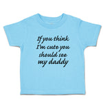 Toddler Clothes If You Think I'M Cute You Should See My Daddy Toddler Shirt