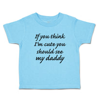 Toddler Clothes If You Think I'M Cute You Should See My Daddy Toddler Shirt