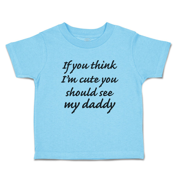 Toddler Clothes If You Think I'M Cute You Should See My Daddy Toddler Shirt