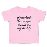 Toddler Clothes If You Think I'M Cute You Should See My Daddy Toddler Shirt