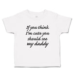 Toddler Clothes If You Think I'M Cute You Should See My Daddy Toddler Shirt