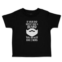 Toddler Clothes If Your Dad Doesn'T Have A Beard You Really Have 2 Moms Cotton