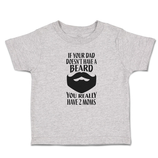 Toddler Clothes If Your Dad Doesn'T Have A Beard You Really Have 2 Moms Cotton